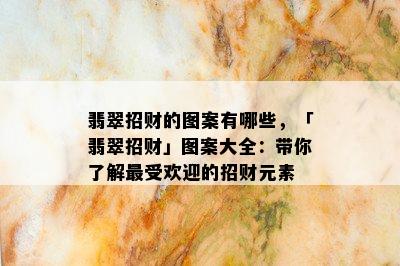 翡翠招财的图案有哪些，「翡翠招财」图案大全：带你了解更受欢迎的招财元素