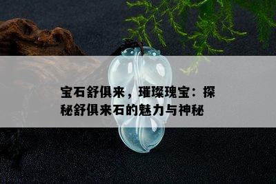 宝石舒俱来，璀璨瑰宝：探秘舒俱来石的魅力与神秘