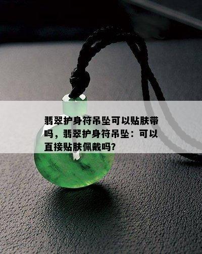 翡翠护身符吊坠可以贴肤带吗，翡翠护身符吊坠：可以直接贴肤佩戴吗？