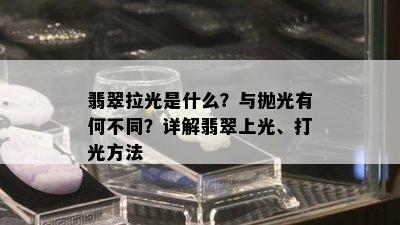 翡翠拉光是什么？与抛光有何不同？详解翡翠上光、打光方法