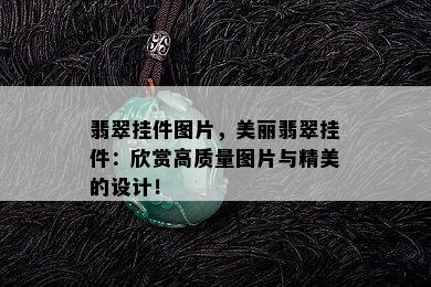 翡翠挂件图片，美丽翡翠挂件：欣赏高质量图片与精美的设计！