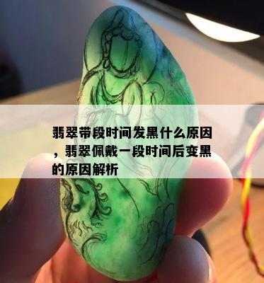 翡翠带段时间发黑什么原因，翡翠佩戴一段时间后变黑的原因解析