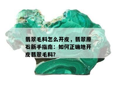 翡翠毛料怎么开皮，翡翠原石新手指南：如何正确地开皮翡翠毛料？