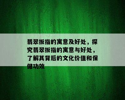 翡翠扳指的寓意及好处，探究翡翠扳指的寓意与好处，了解其背后的文化价值和保健功效