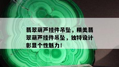 翡翠葫芦挂件吊坠，精美翡翠葫芦挂件吊坠，独特设计彰显个性魅力！