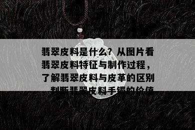 翡翠皮料是什么？从图片看翡翠皮料特征与制作过程，了解翡翠皮料与皮革的区别，判断翡翠皮料手镯的价值