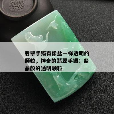 翡翠手镯有像盐一样透明的颗粒，神奇的翡翠手镯：盐晶般的透明颗粒