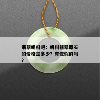 翡翠明料吧：明料翡翠原石的价格是多少？有做假的吗？