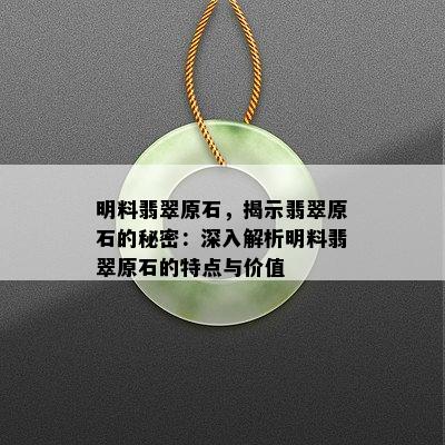 明料翡翠原石，揭示翡翠原石的秘密：深入解析明料翡翠原石的特点与价值