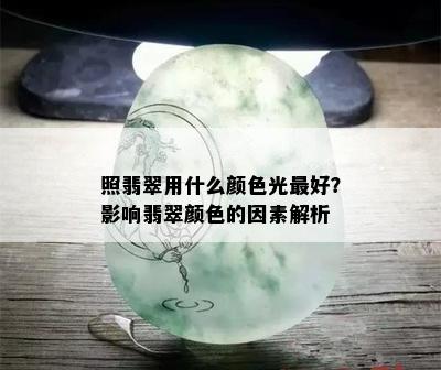 照翡翠用什么颜色光更好？影响翡翠颜色的因素解析