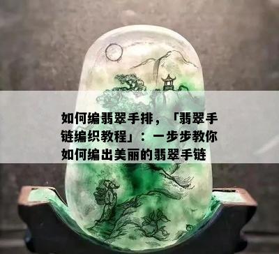 如何编翡翠手排，「翡翠手链编织教程」：一步步教你如何编出美丽的翡翠手链