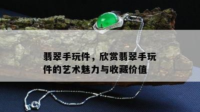 翡翠手玩件，欣赏翡翠手玩件的艺术魅力与收藏价值