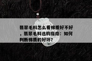 翡翠毛料怎么看棉质好不好，翡翠毛料选购指南：如何判断棉质的好坏？