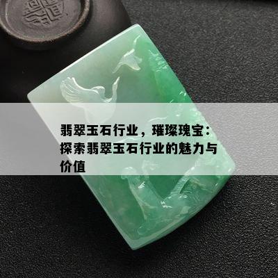 翡翠玉石行业，璀璨瑰宝：探索翡翠玉石行业的魅力与价值