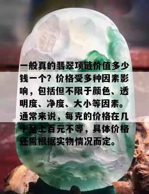 一般真的翡翠项链价值多少钱一个？价格受多种因素影响，包括但不限于颜色、透明度、净度、大小等因素。通常来说，每克的价格在几十至上百元不等，具体价格还需根据实物情况而定。