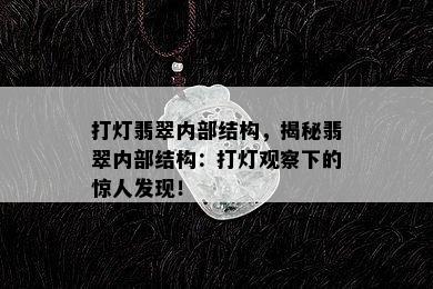 打灯翡翠内部结构，揭秘翡翠内部结构：打灯观察下的惊人发现！