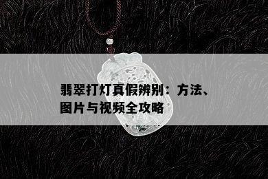 翡翠打灯真假辨别：方法、图片与视频全攻略