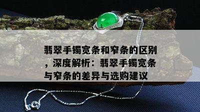 翡翠手镯宽条和窄条的区别，深度解析：翡翠手镯宽条与窄条的差异与选购建议