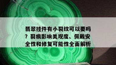 翡翠挂件有小裂纹可以要吗？裂痕影响美观度、佩戴安全性和修复可能性全面解析