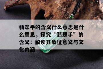 翡翠手的含义什么意思是什么意思，探究“翡翠手”的含义：解读其象征意义与文化内涵