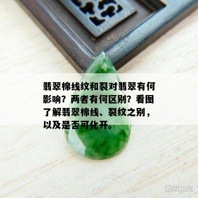 翡翠棉线纹和裂对翡翠有何影响？两者有何区别？看图了解翡翠棉线、裂纹之别，以及是否可化开。