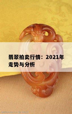 翡翠拍卖行情：2021年走势与分析