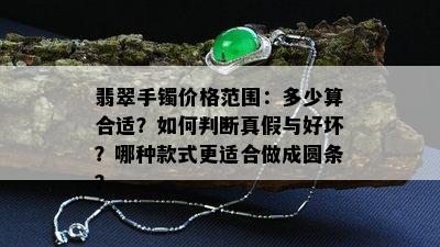 翡翠手镯价格范围：多少算合适？如何判断真假与好坏？哪种款式更适合做成圆条？