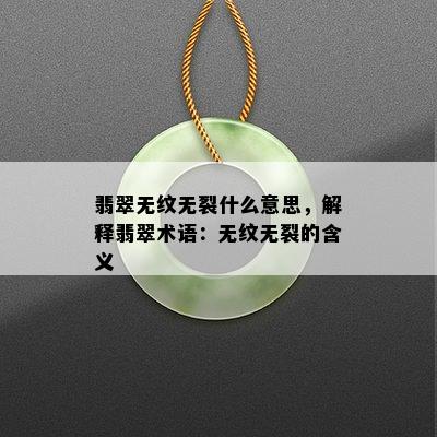 翡翠无纹无裂什么意思，解释翡翠术语：无纹无裂的含义