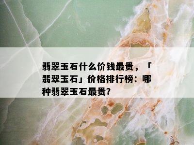 翡翠玉石什么价钱最贵，「翡翠玉石」价格排行榜：哪种翡翠玉石最贵？