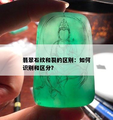 翡翠石纹和裂的区别：如何识别和区分？