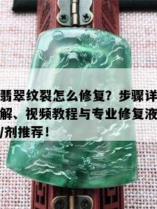 翡翠纹裂怎么修复？步骤详解、视频教程与专业修复液/剂推荐！