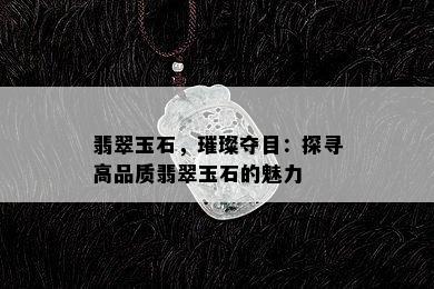 翡翠玉石，璀璨夺目：探寻高品质翡翠玉石的魅力