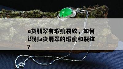 a货翡翠有瑕疵裂纹，如何识别a货翡翠的瑕疵和裂纹？