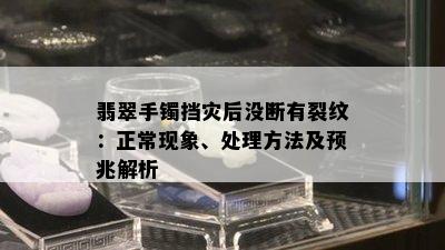 翡翠手镯挡灾后没断有裂纹：正常现象、处理方法及预兆解析