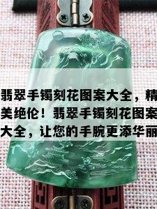 翡翠手镯刻花图案大全，精美绝伦！翡翠手镯刻花图案大全，让您的手腕更添华丽