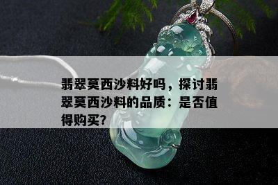 翡翠莫西沙料好吗，探讨翡翠莫西沙料的品质：是否值得购买？