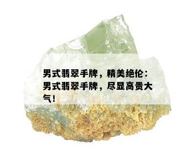 男式翡翠手牌，精美绝伦：男式翡翠手牌，尽显高贵大气！