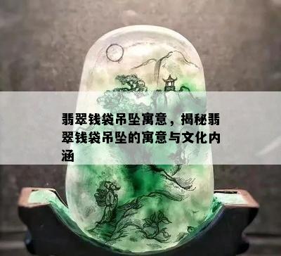 翡翠钱袋吊坠寓意，揭秘翡翠钱袋吊坠的寓意与文化内涵