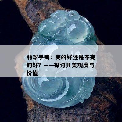 翡翠手镯：亮的好还是不亮的好？——探讨其美观度与价值