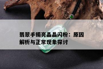 翡翠手镯亮晶晶闪粉：原因解析与正常现象探讨