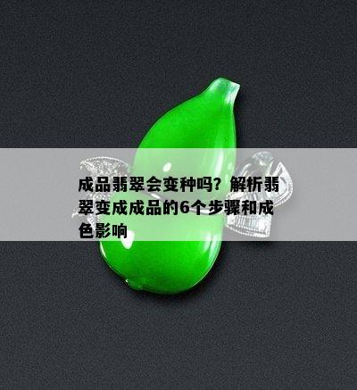 成品翡翠会变种吗？解析翡翠变成成品的6个步骤和成色影响