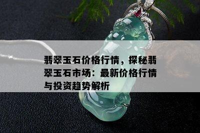 翡翠玉石价格行情，探秘翡翠玉石市场：最新价格行情与投资趋势解析