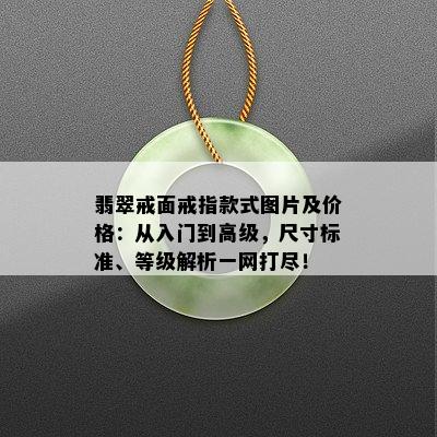 翡翠戒面戒指款式图片及价格：从入门到高级，尺寸标准、等级解析一网打尽！