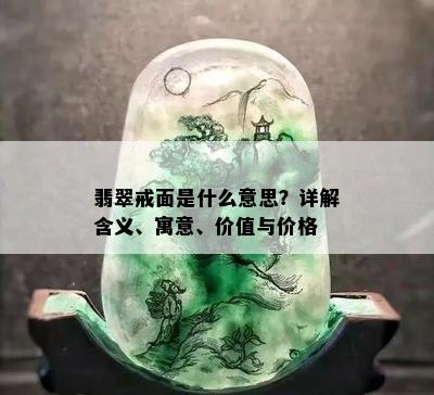 翡翠戒面是什么意思？详解含义、寓意、价值与价格