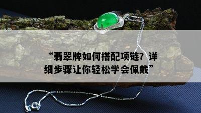 “翡翠牌如何搭配项链？详细步骤让你轻松学会佩戴”