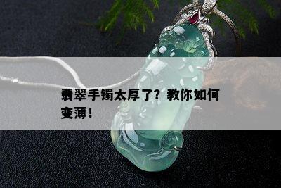 翡翠手镯太厚了？教你如何变薄！