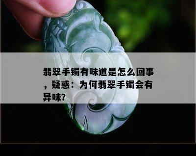 翡翠手镯有味道是怎么回事，疑惑：为何翡翠手镯会有异味？