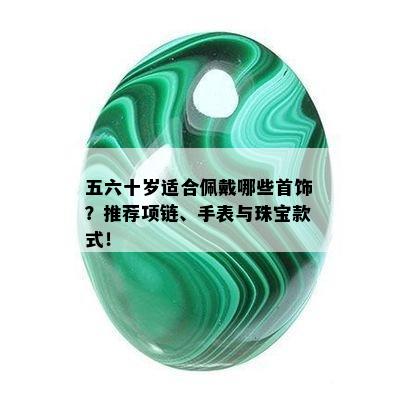 五六十岁适合佩戴哪些首饰？推荐项链、手表与珠宝款式！