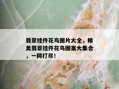 翡翠挂件花鸟图片大全，精美翡翠挂件花鸟图案大集合，一网打尽！