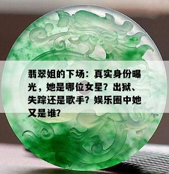 翡翠姐的下场：真实身份曝光，她是哪位女星？出狱、失踪还是歌手？娱乐圈中她又是谁？